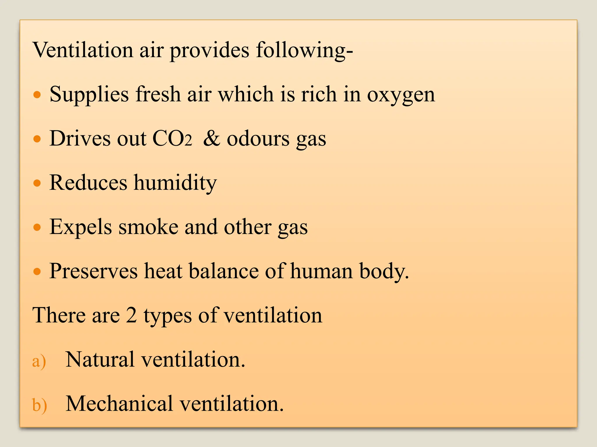 Ventilation air provides following-
 Supplies fresh air which is rich in oxygen
 Drives out CO2 & odours gas
 Reduces humidity
 Expels smoke and other gas
 Preserves heat balance of human body.
There are 2 types of ventilation
a) Natural ventilation.
b) Mechanical ventilation.
 