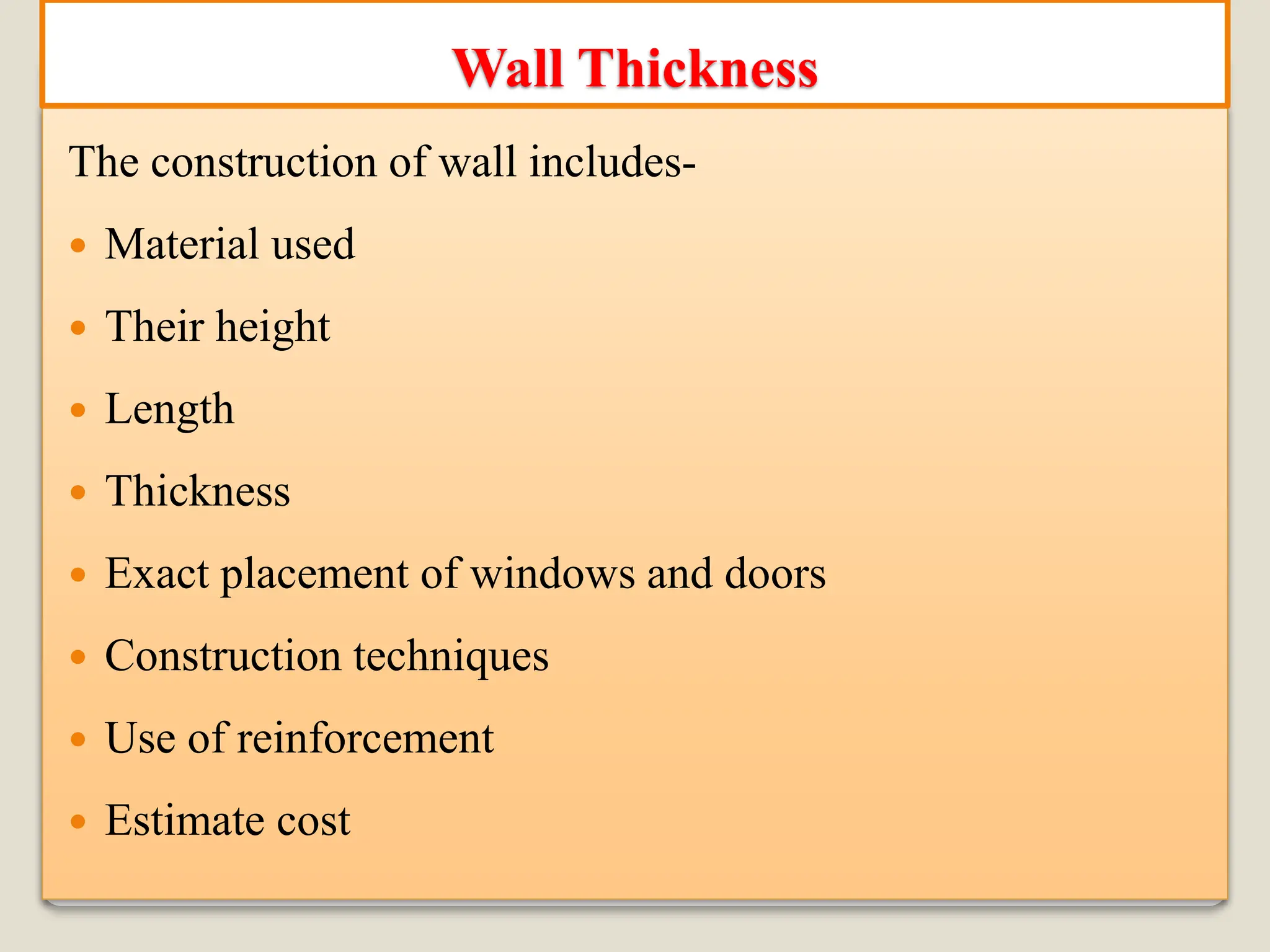 The construction of wall includes-
 Material used
 Their height
 Length
 Thickness
 Exact placement of windows and doors
 Construction techniques
 Use of reinforcement
 Estimate cost
Wall Thickness
 