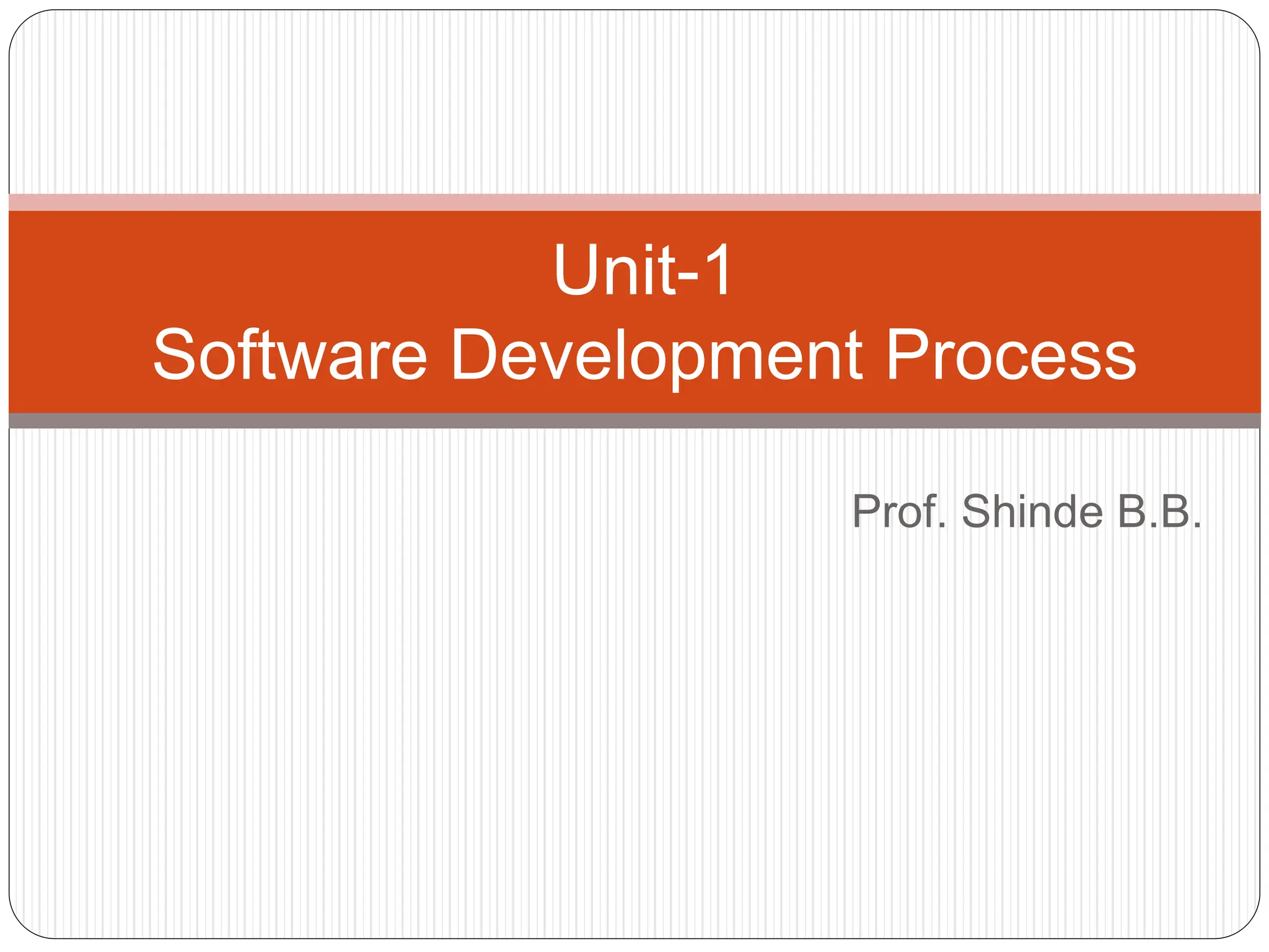 Prof. Shinde B.B.
Unit-1
Software Development Process
 