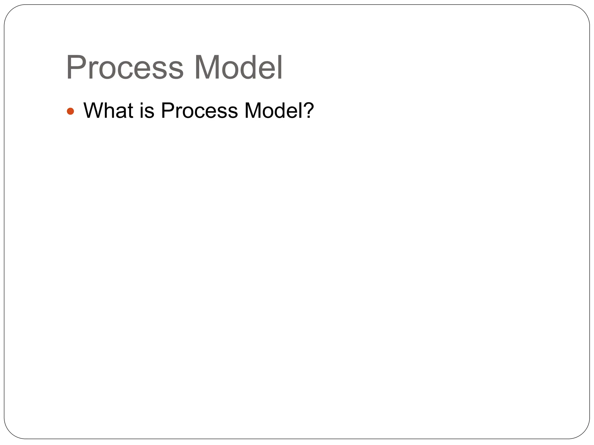 Process Model
 What is Process Model?
 