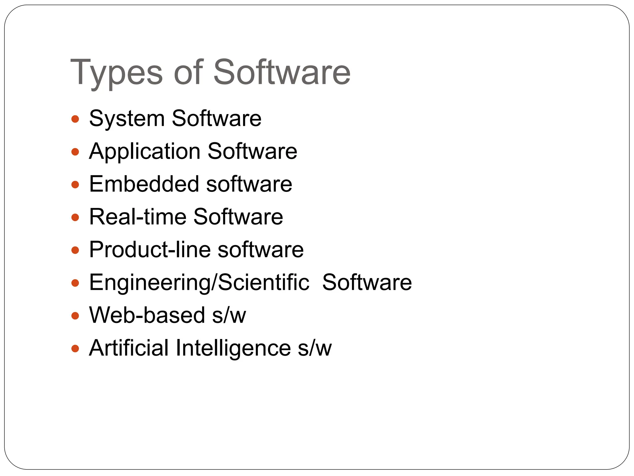 Types of Software
 System Software
 Application Software
 Embedded software
 Real-time Software
 Product-line software
 Engineering/Scientific Software
 Web-based s/w
 Artificial Intelligence s/w
 