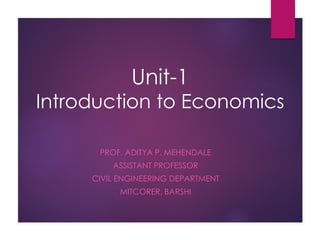 Unit-1
Introduction to Economics
PROF. ADITYA P. MEHENDALE
ASSISTANT PROFESSOR
CIVIL ENGINEERING DEPARTMENT
MITCORER, BARSHI
 