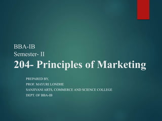 BBA-IB
Semester- II
204- Principles of Marketing
PREPARED BY,
PROF. MAYURI LONDHE
SANJIVANI ARTS, COMMERCE AND SCIENCE COLLEGE
DEPT. OF BBA-IB
 