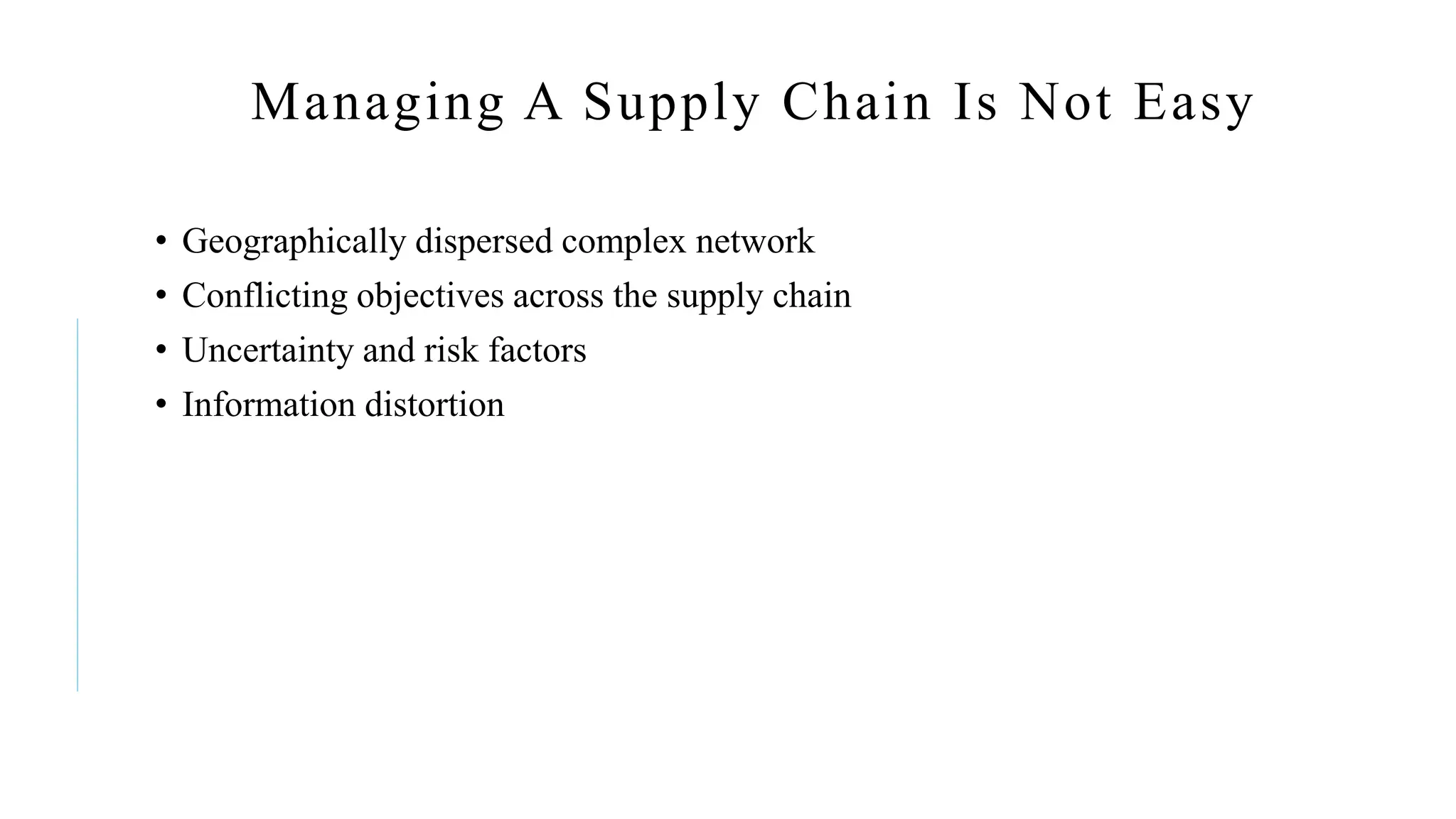 Managing A Supply Chain Is Not Easy
• Geographically dispersed complex network
• Conflicting objectives across the supply chain
• Uncertainty and risk factors
• Information distortion
 