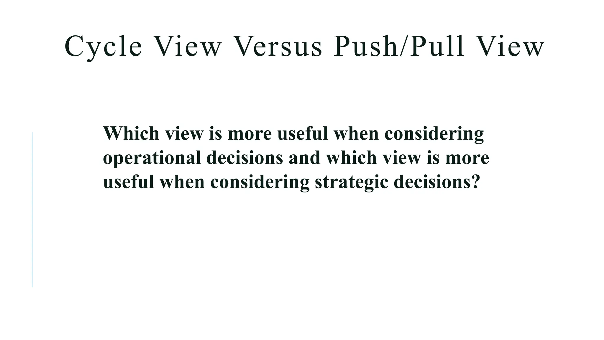 Cycle View Versus Push/Pull View
Which view is more useful when considering
operational decisions and which view is more
useful when considering strategic decisions?
 