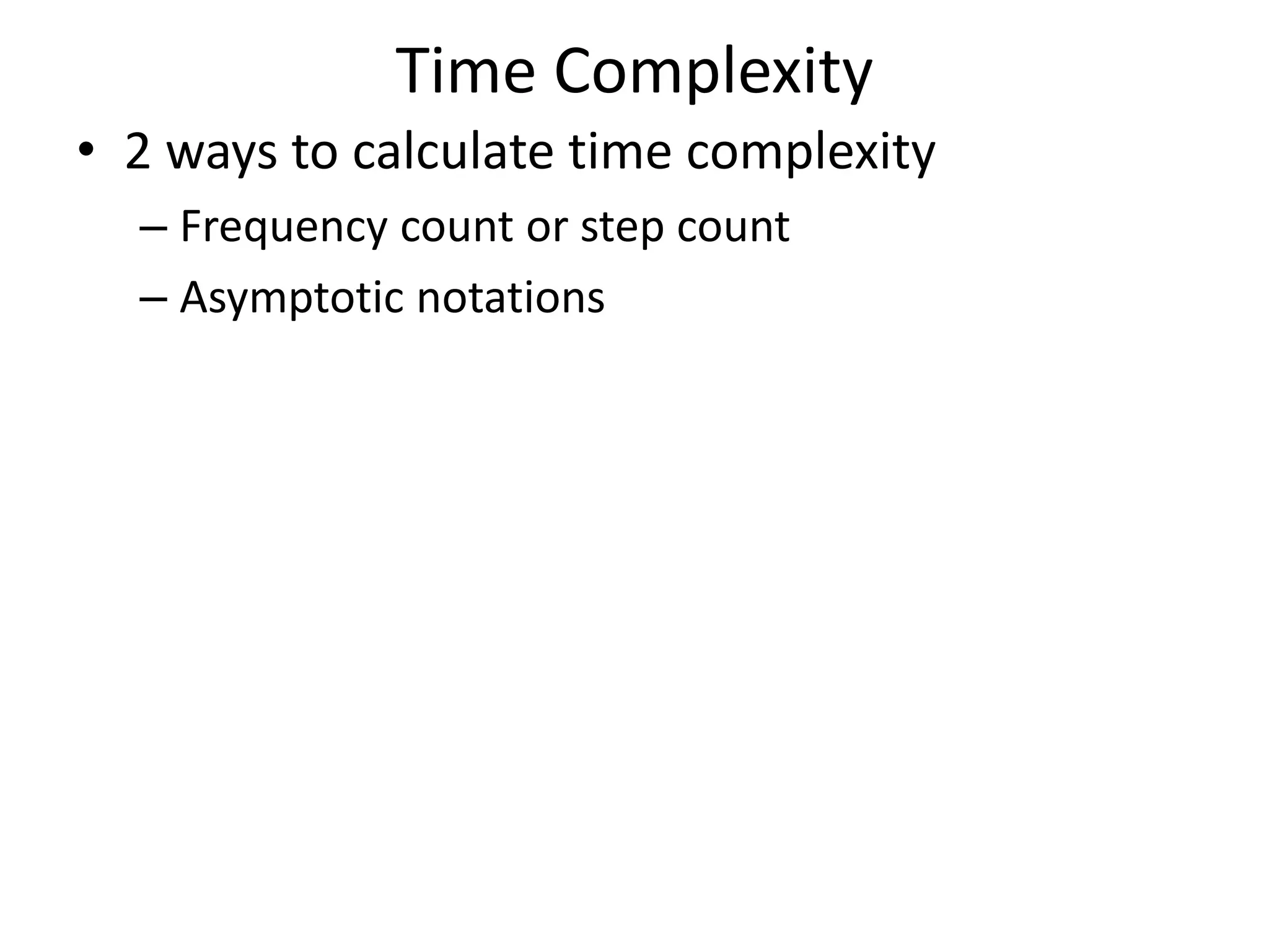 Time Complexity • 2 ways to calculate time complexity – Frequency count or step count – Asymptotic notations 