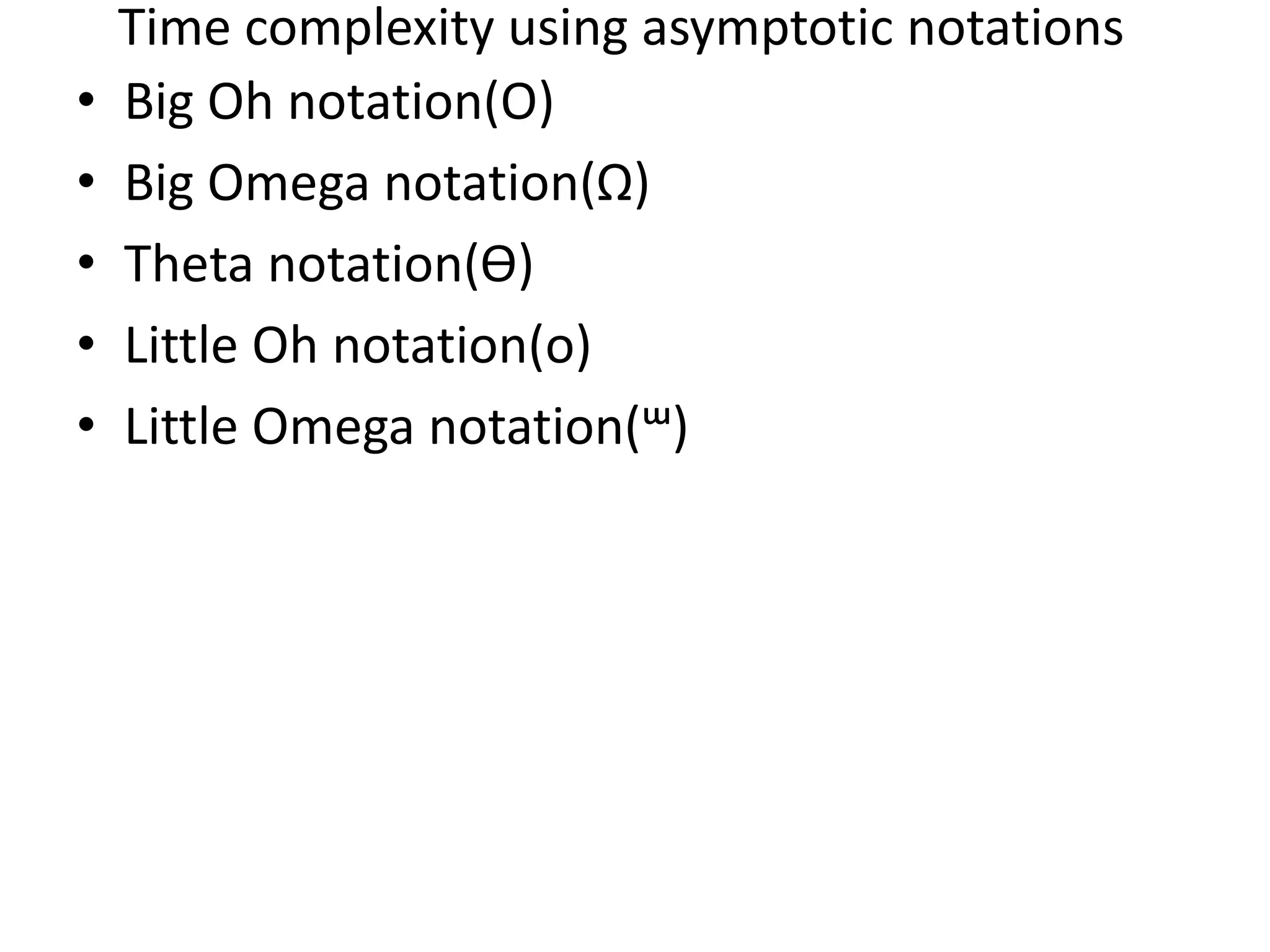 Time complexity using asymptotic notations • Big Oh notation(O) • Big Omega notation(Ω) • Theta notation(Ө) • Little Oh notation(o) • Little Omega notation(ᵚ) 