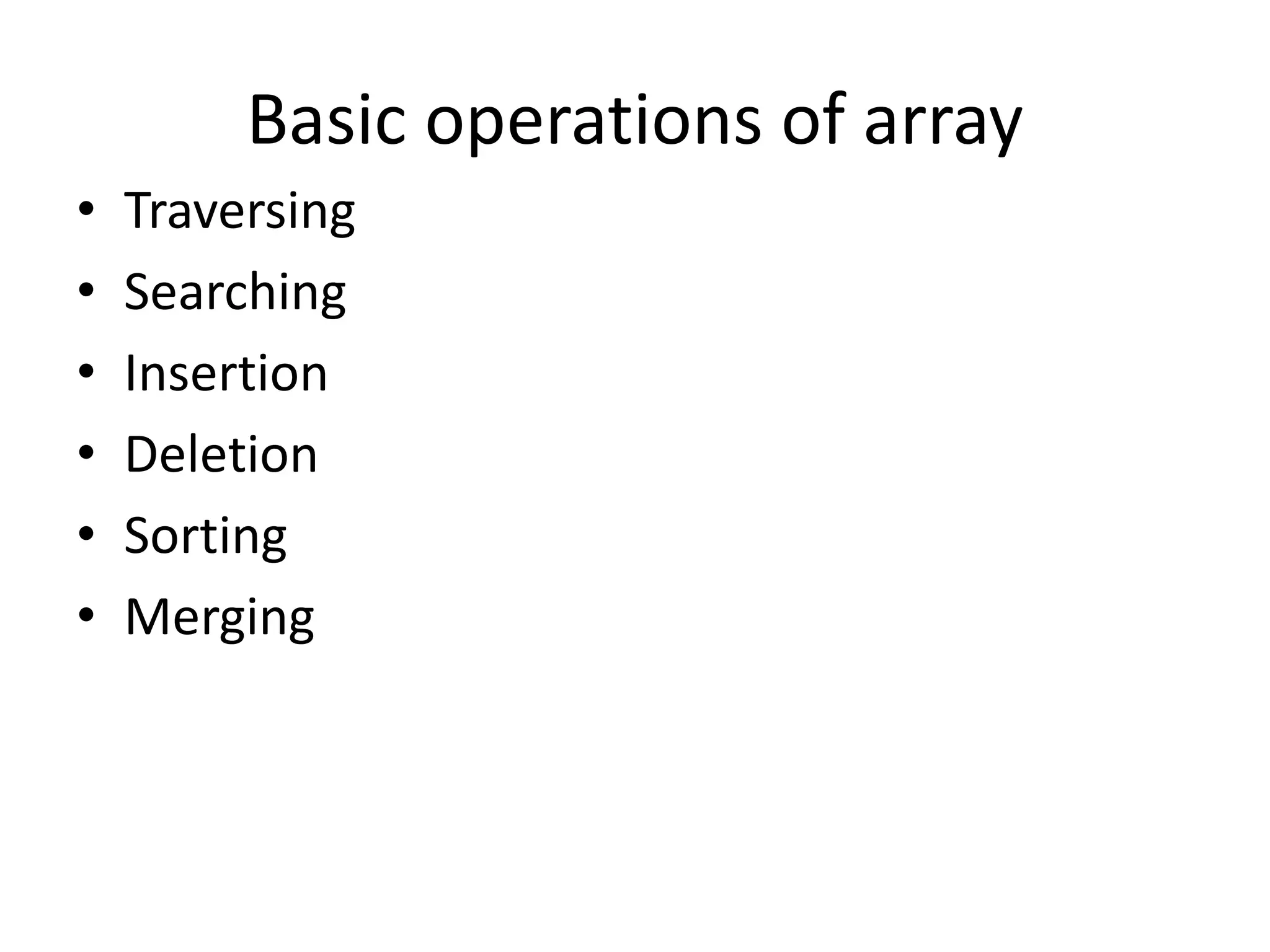 Basic operations of array • Traversing • Searching • Insertion • Deletion • Sorting • Merging 
