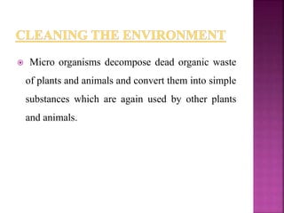  Micro organisms decompose dead organic waste
of plants and animals and convert them into simple
substances which are again used by other plants
and animals.
 