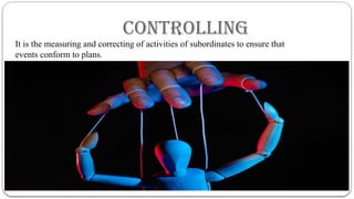 controlling
It is the measuring and correcting of activities of subordinates to ensure that
events conform to plans.
 