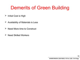 VANKIRI MADHU (203418025) / M.Tech. (EE) / Civil Engg.
Demerits of Green Building
 Initial Cost is High
 Availability of Materials is Less
 Need More time to Construct
 Need Skilled Workers
18
 