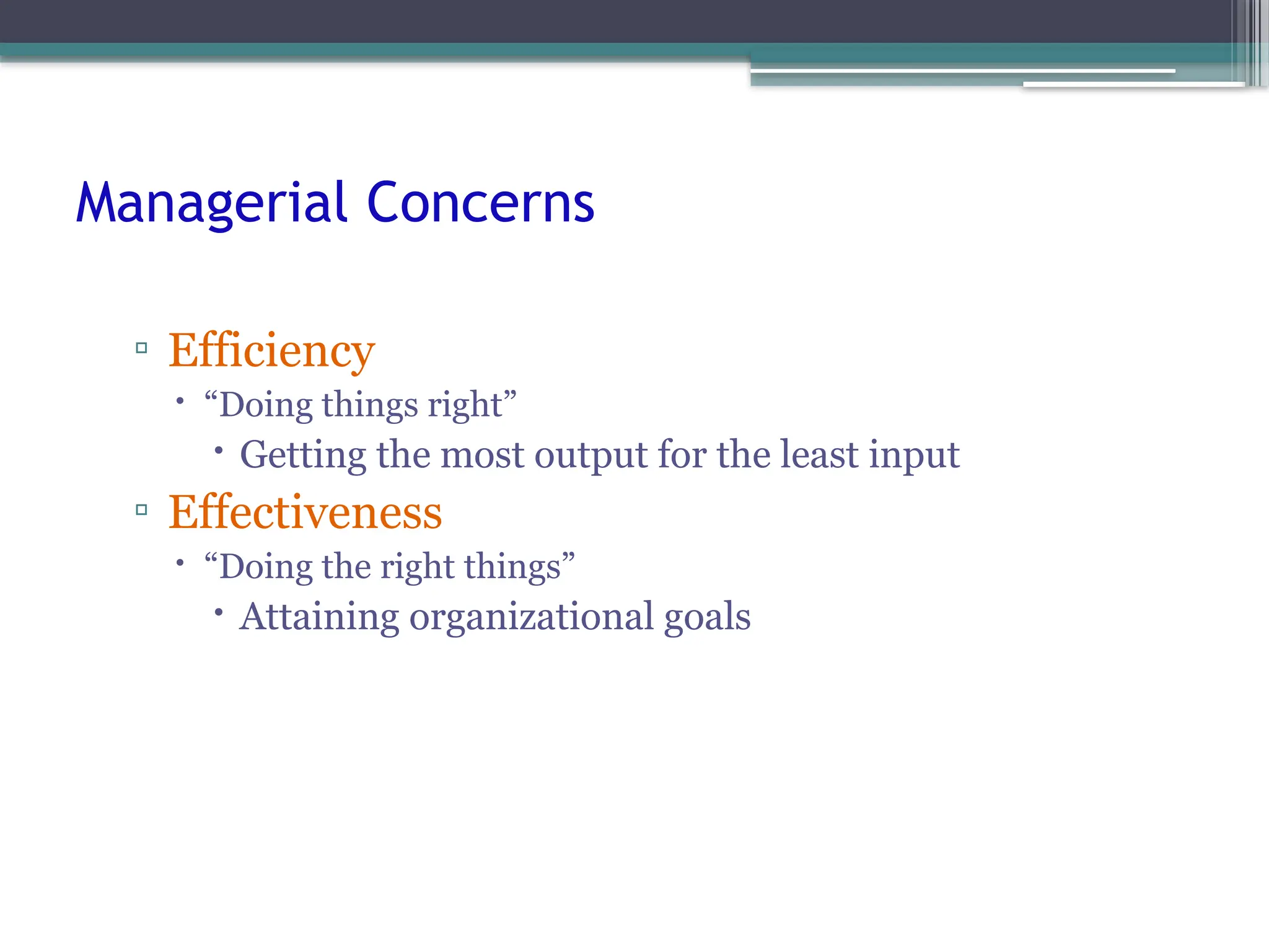 Managerial Concerns
▫ Efficiency
 “Doing things right”
 Getting the most output for the least input
▫ Effectiveness
 “Doing the right things”
 Attaining organizational goals
 