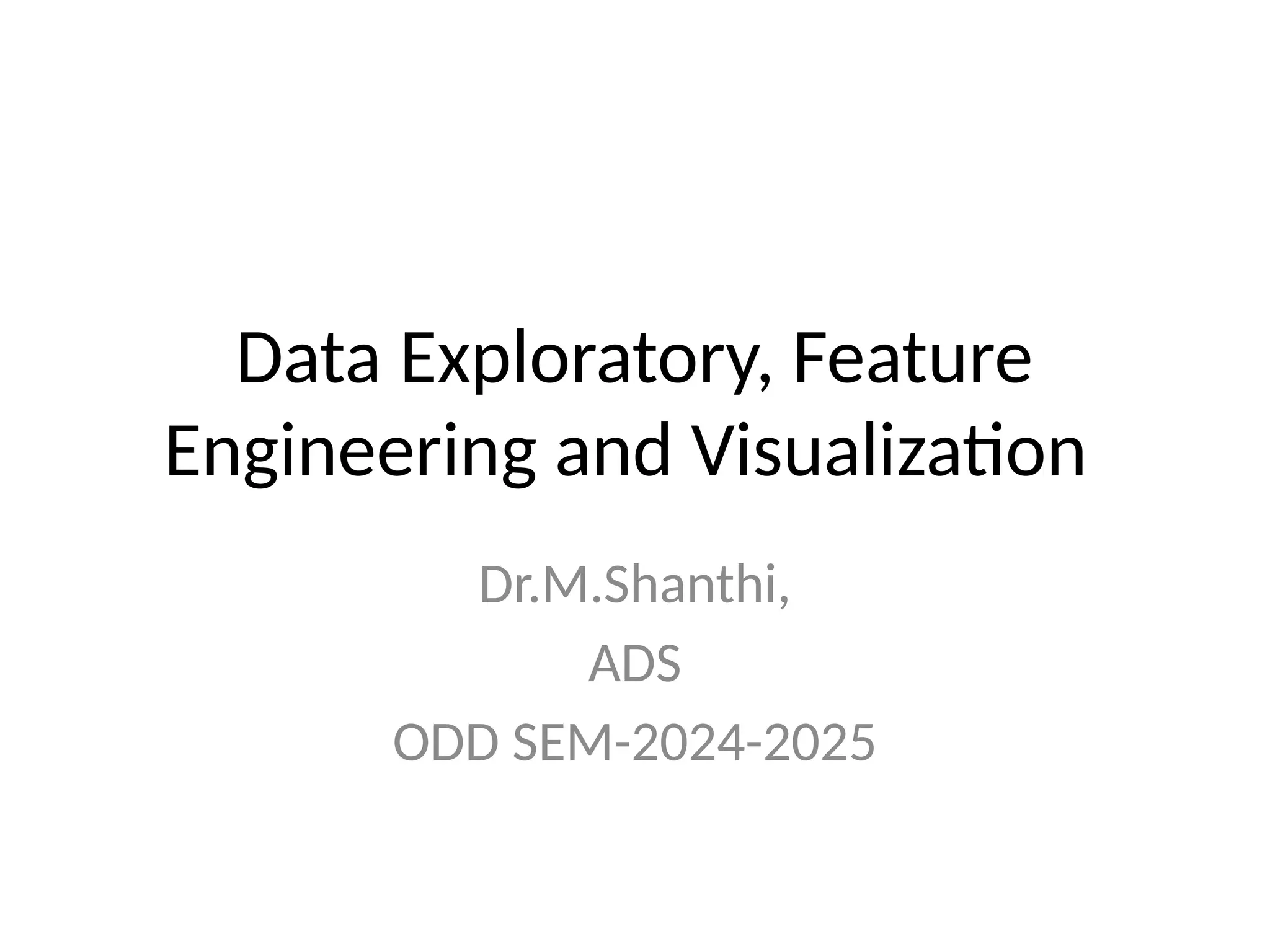 Data Exploratory, Feature
Engineering and Visualization
Dr.M.Shanthi,
ADS
ODD SEM-2024-2025
 