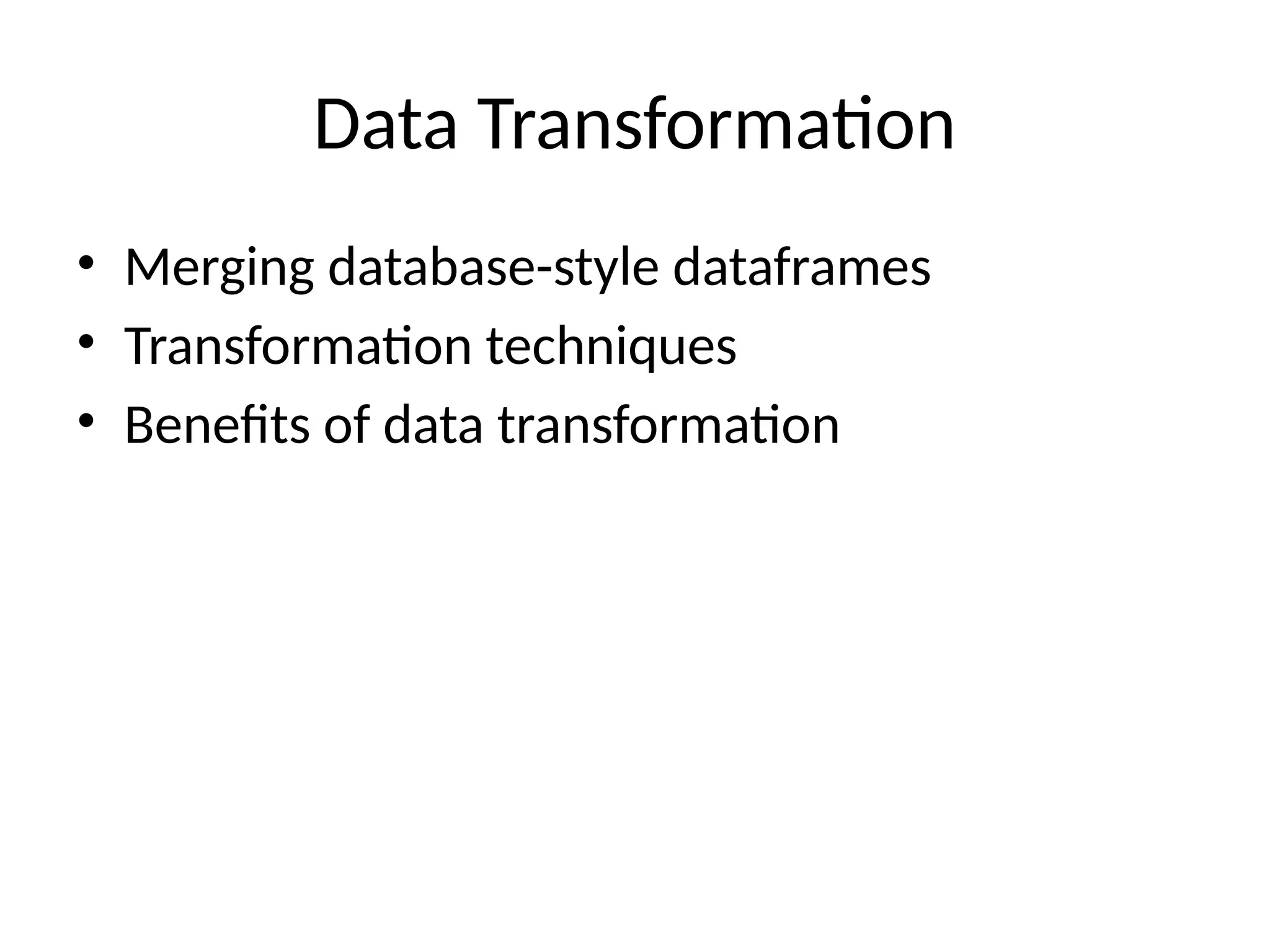 Data Transformation
• Merging database-style dataframes
• Transformation techniques
• Benefits of data transformation
 