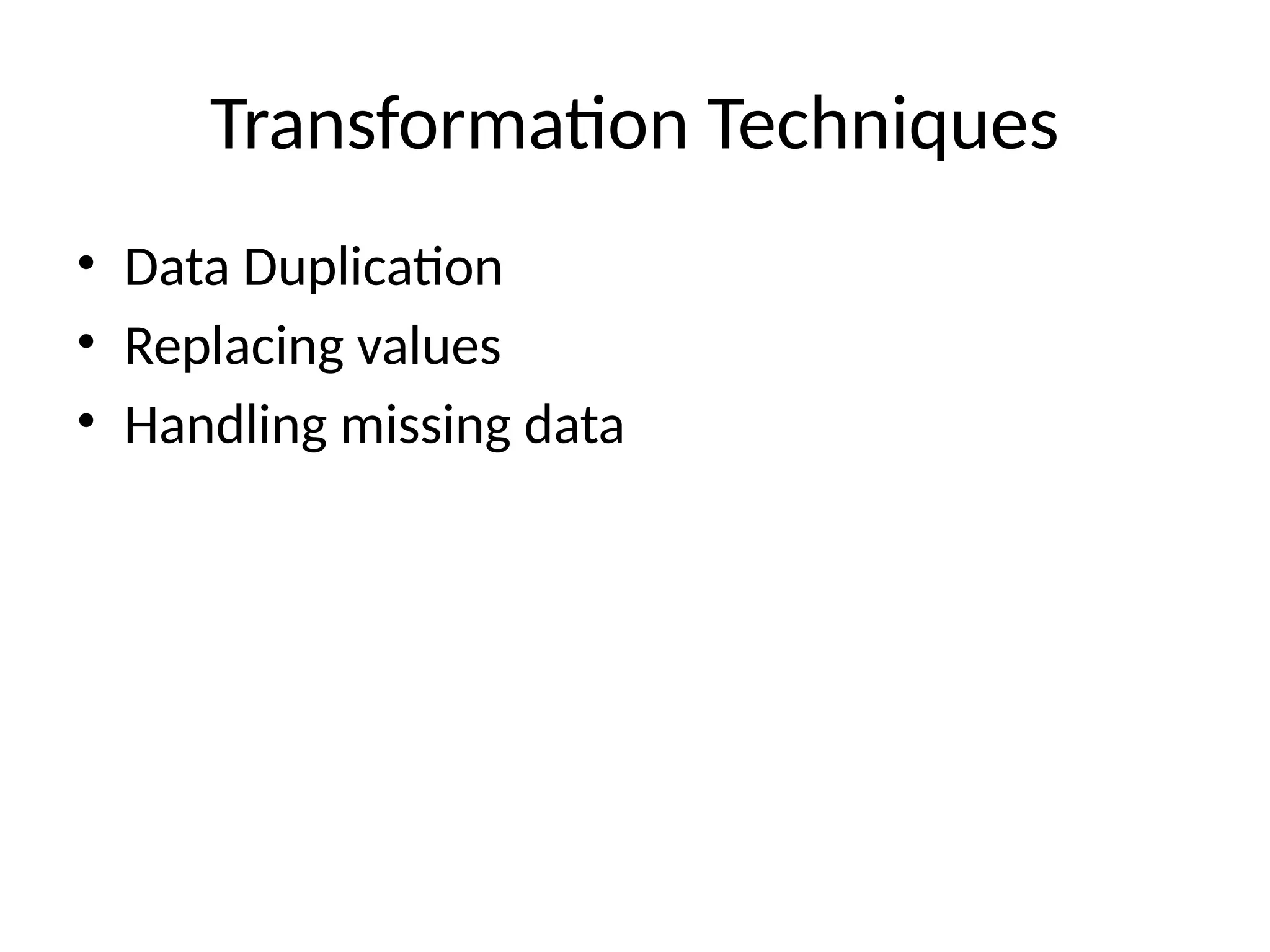 Transformation Techniques
• Data Duplication
• Replacing values
• Handling missing data
 