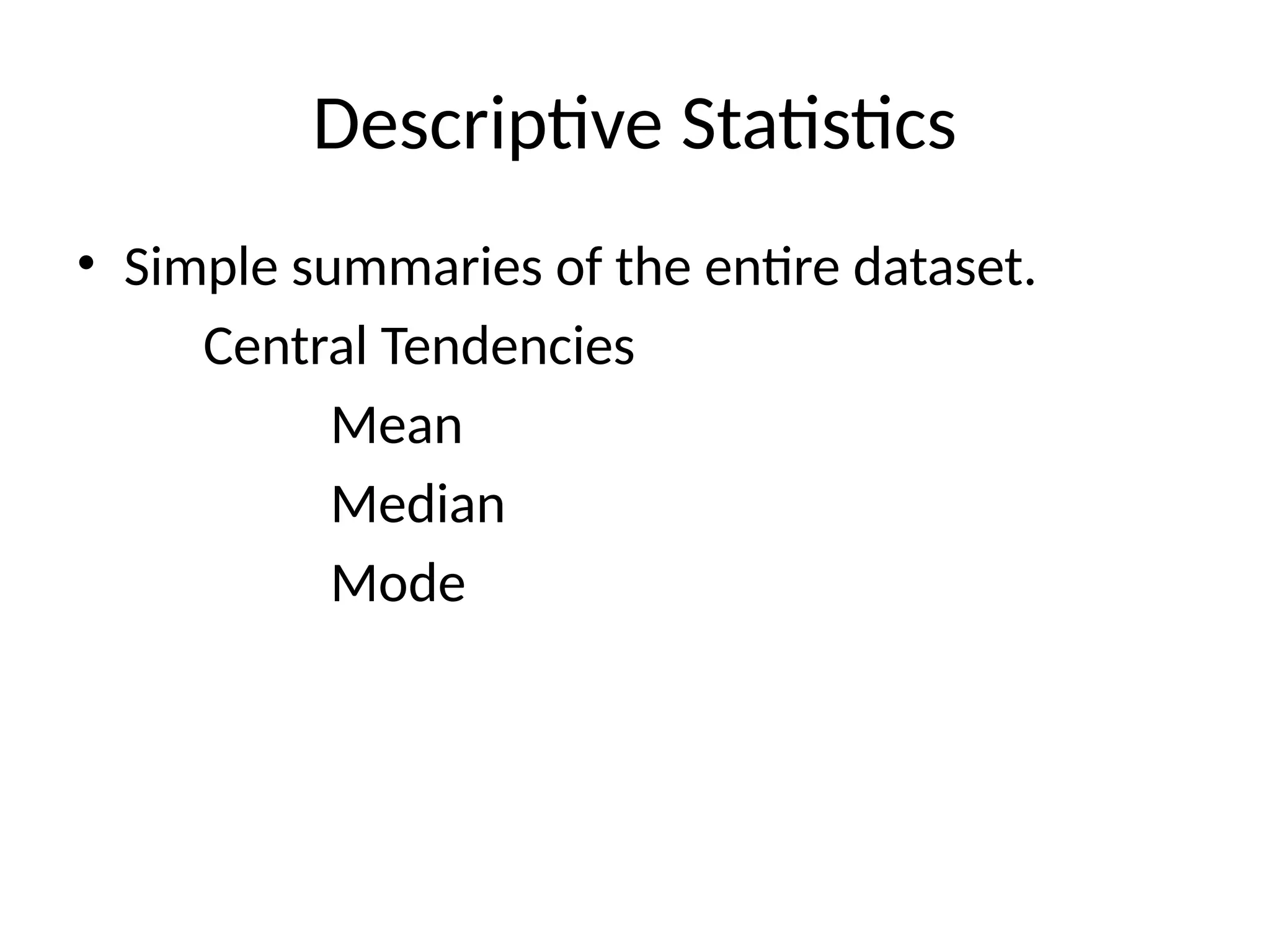 Descriptive Statistics
• Simple summaries of the entire dataset.
Central Tendencies
Mean
Median
Mode
 