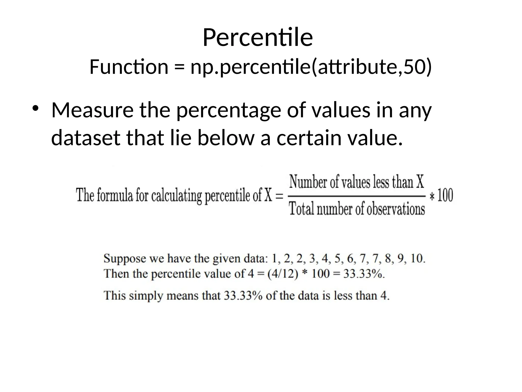 Percentile
Function = np.percentile(attribute,50)
• Measure the percentage of values in any
dataset that lie below a certain value.
 