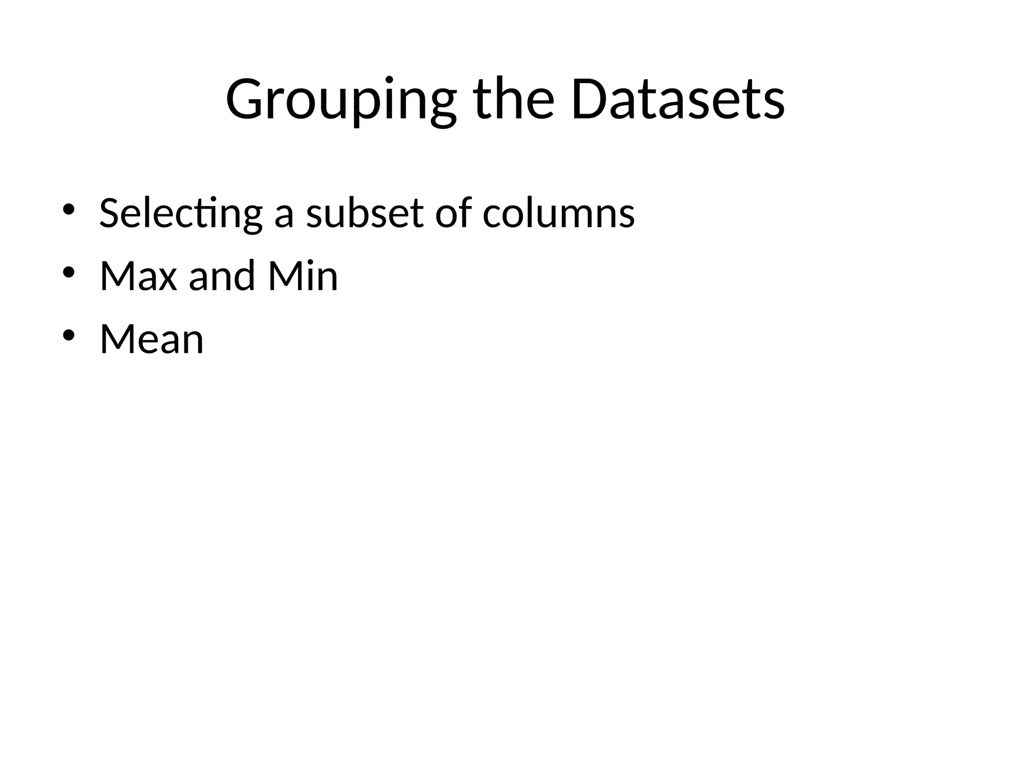 Grouping the Datasets
• Selecting a subset of columns
• Max and Min
• Mean
 