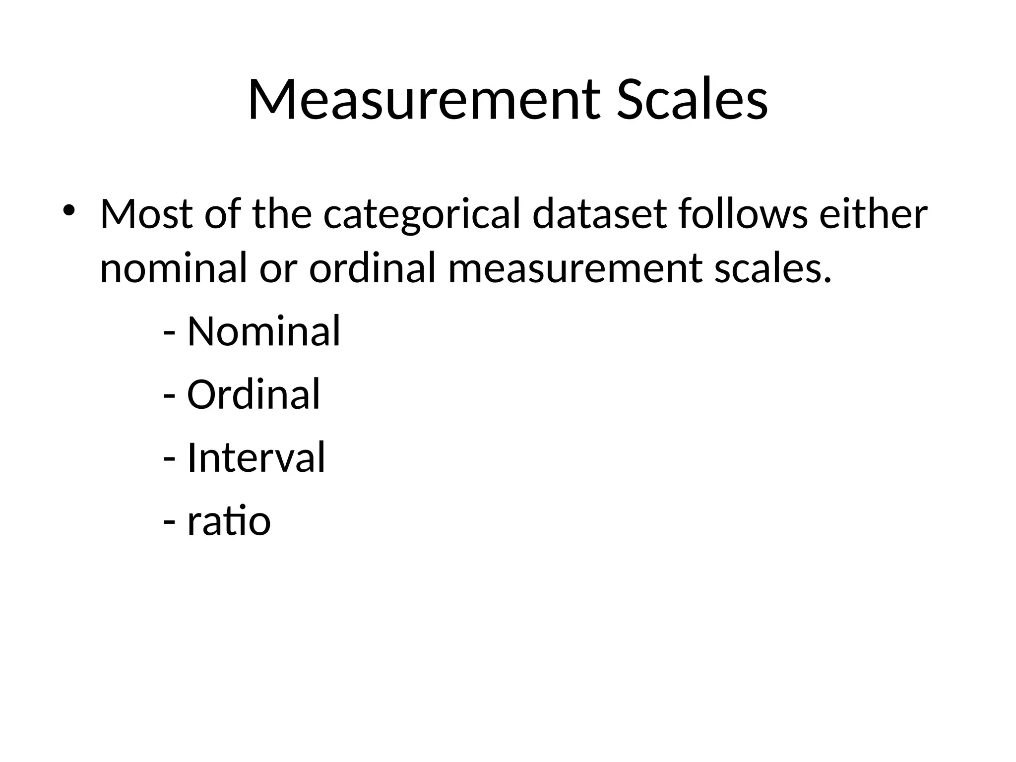 Measurement Scales
• Most of the categorical dataset follows either
nominal or ordinal measurement scales.
- Nominal
- Ordinal
- Interval
- ratio
 