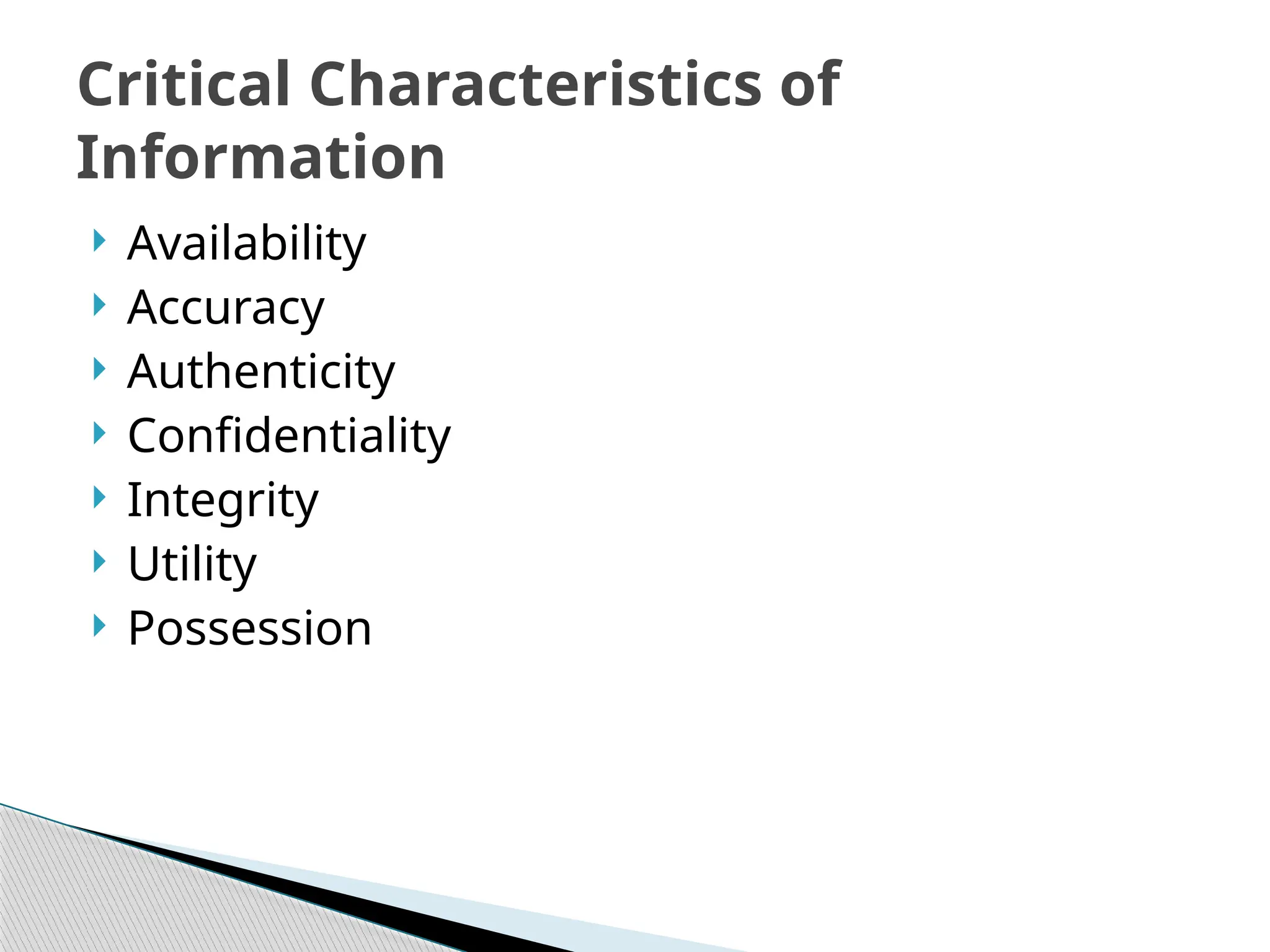  Availability
 Accuracy
 Authenticity
 Confidentiality
 Integrity
 Utility
 Possession
Critical Characteristics of
Information
 