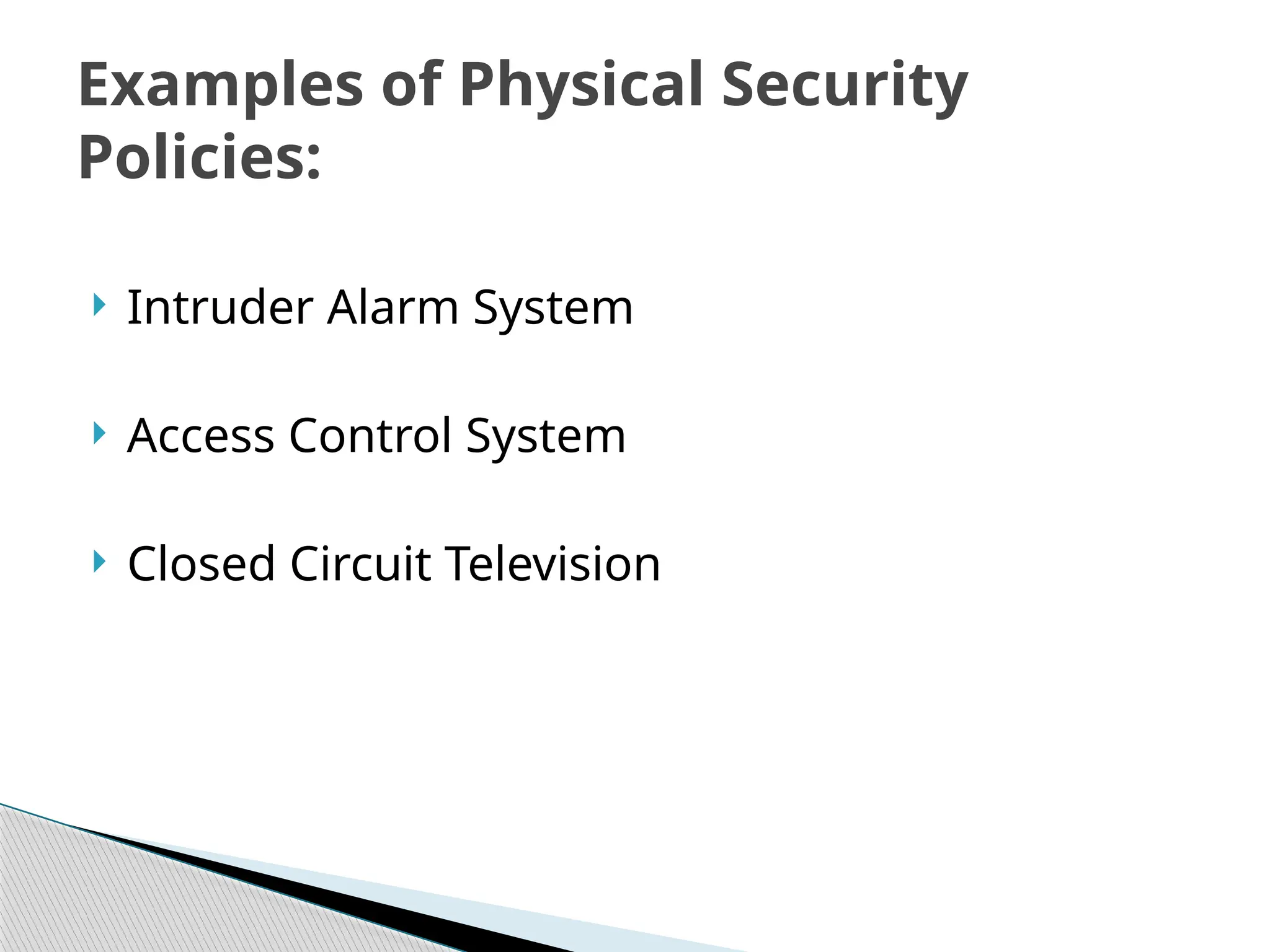  Intruder Alarm System
 Access Control System
 Closed Circuit Television
Examples of Physical Security
Policies:
 