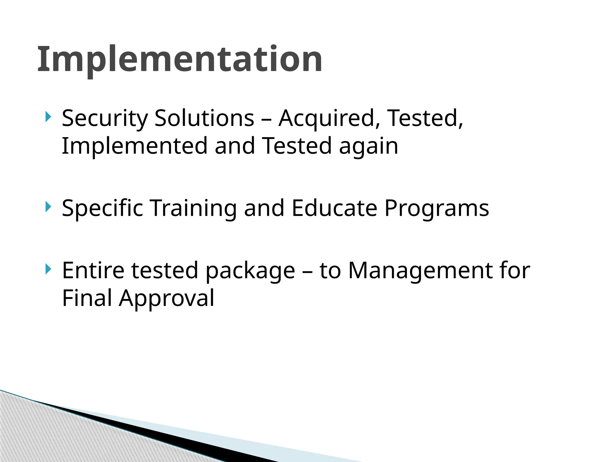  Security Solutions – Acquired, Tested,
Implemented and Tested again
 Specific Training and Educate Programs
 Entire tested package – to Management for
Final Approval
Implementation
 