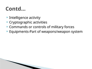  Intelligence activity
 Cryptographic activities
 Commands or controls of military forces
 Equipments-Part of weapons/weapon system
Contd…
 