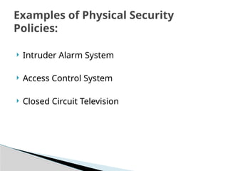  Intruder Alarm System
 Access Control System
 Closed Circuit Television
Examples of Physical Security
Policies:
 
