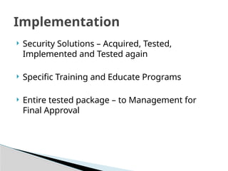  Security Solutions – Acquired, Tested,
Implemented and Tested again
 Specific Training and Educate Programs
 Entire tested package – to Management for
Final Approval
Implementation
 