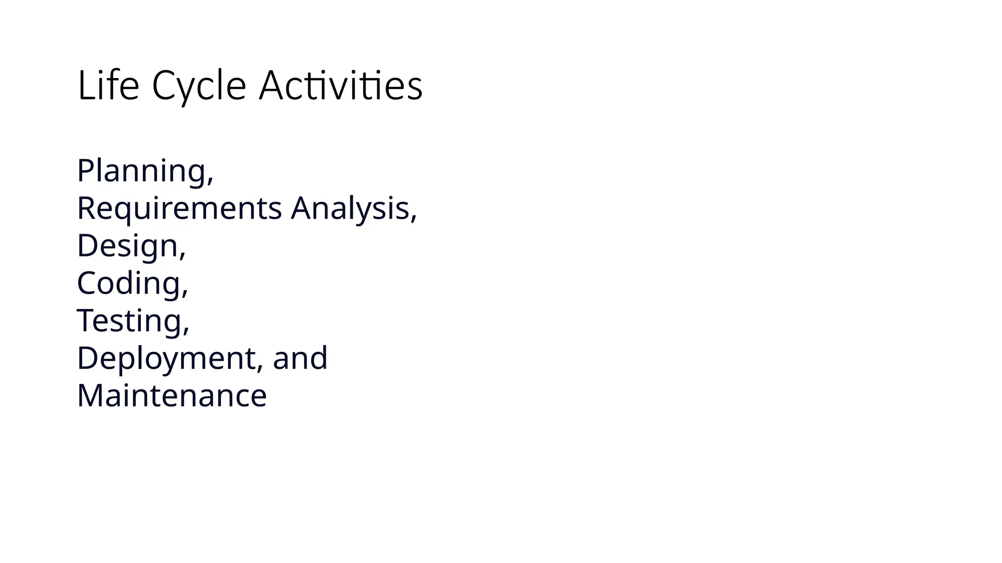 Life Cycle Activities
Planning,
Requirements Analysis,
Design,
Coding,
Testing,
Deployment, and
Maintenance
 