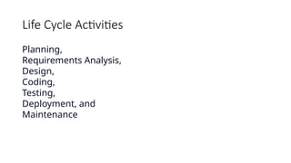 Life Cycle Activities
Planning,
Requirements Analysis,
Design,
Coding,
Testing,
Deployment, and
Maintenance
 