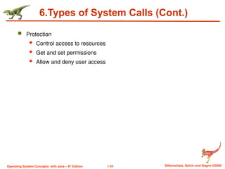 1.53 Silberschatz, Galvin and Gagne ©2009
Operating System Concepts with Java – 8th
Edition
6.Types of System Calls (Cont.)
 Protection
 Control access to resources
 Get and set permissions
 Allow and deny user access
 