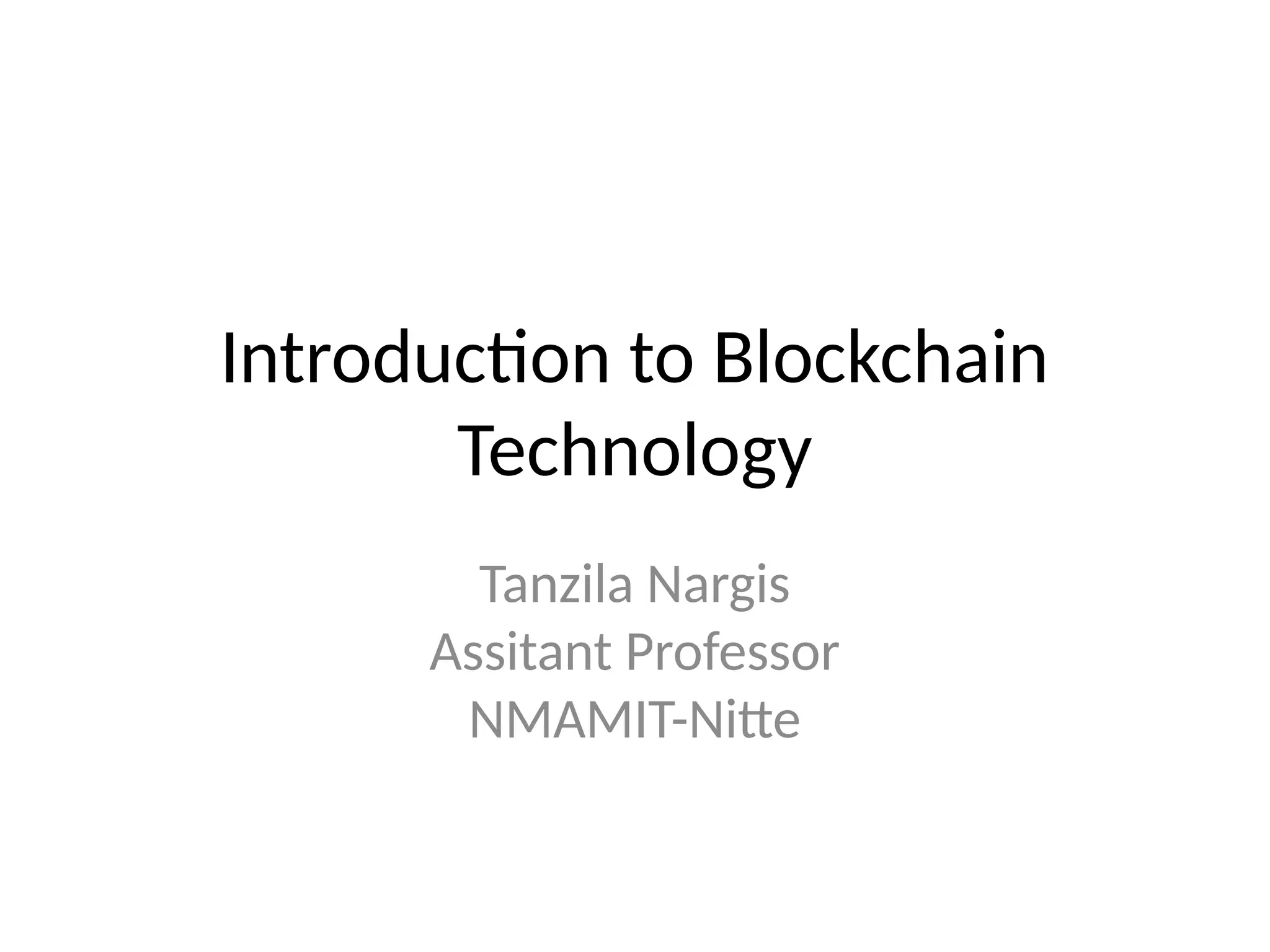 Introduction to Blockchain
Technology
Tanzila Nargis
Assitant Professor
NMAMIT-Nitte
 