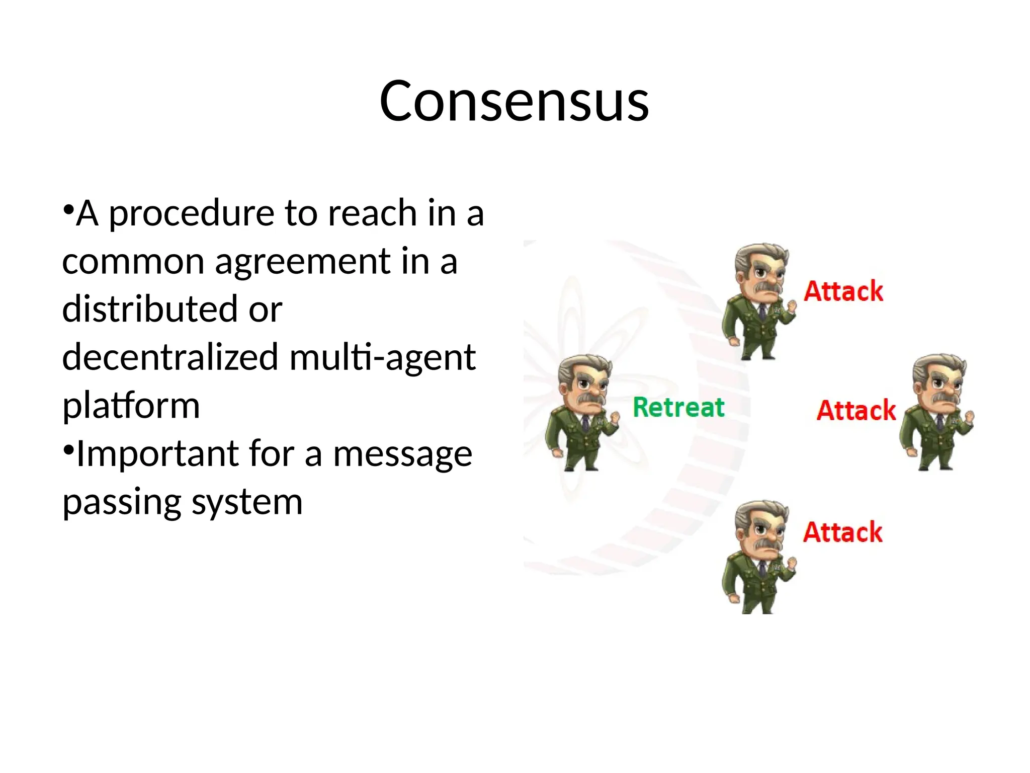Consensus
•A procedure to reach in a
common agreement in a
distributed or
decentralized multi-agent
platform
•Important for a message
passing system
 