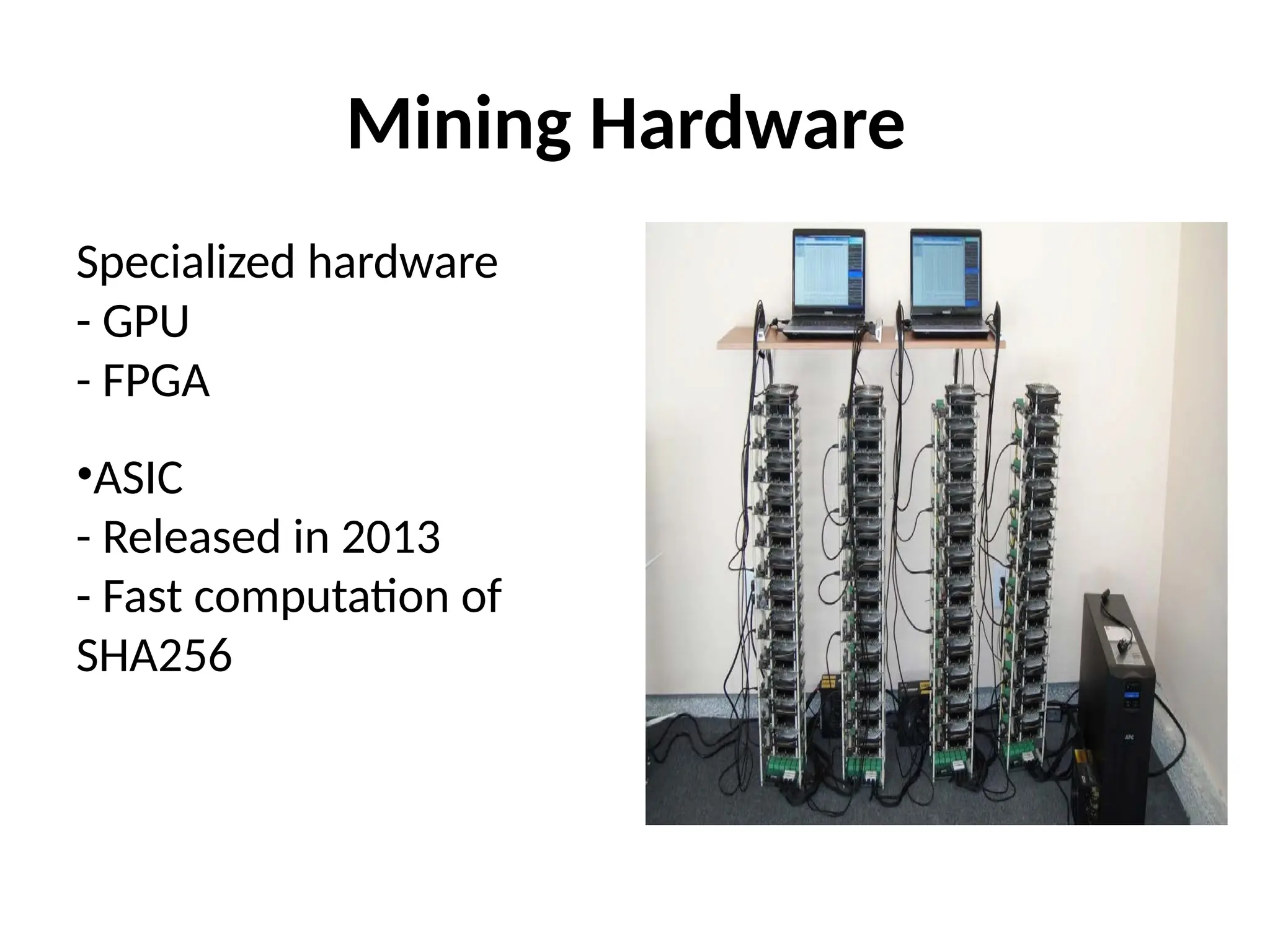 Mining Hardware
Specialized hardware
- GPU
- FPGA
•ASIC
- Released in 2013
- Fast computation of
SHA256
 