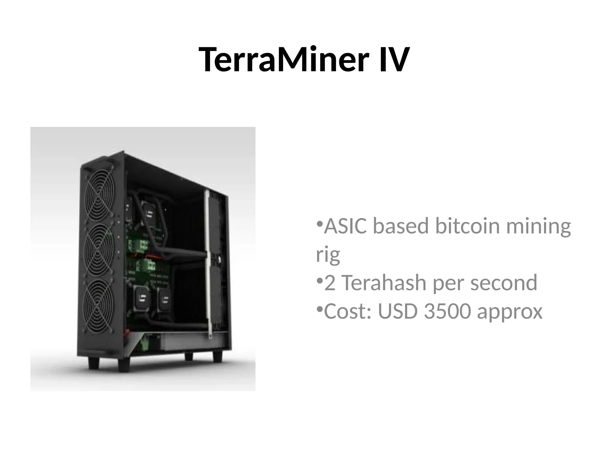 TerraMiner IV
•ASIC based bitcoin mining
rig
•2 Terahash per second
•Cost: USD 3500 approx
 