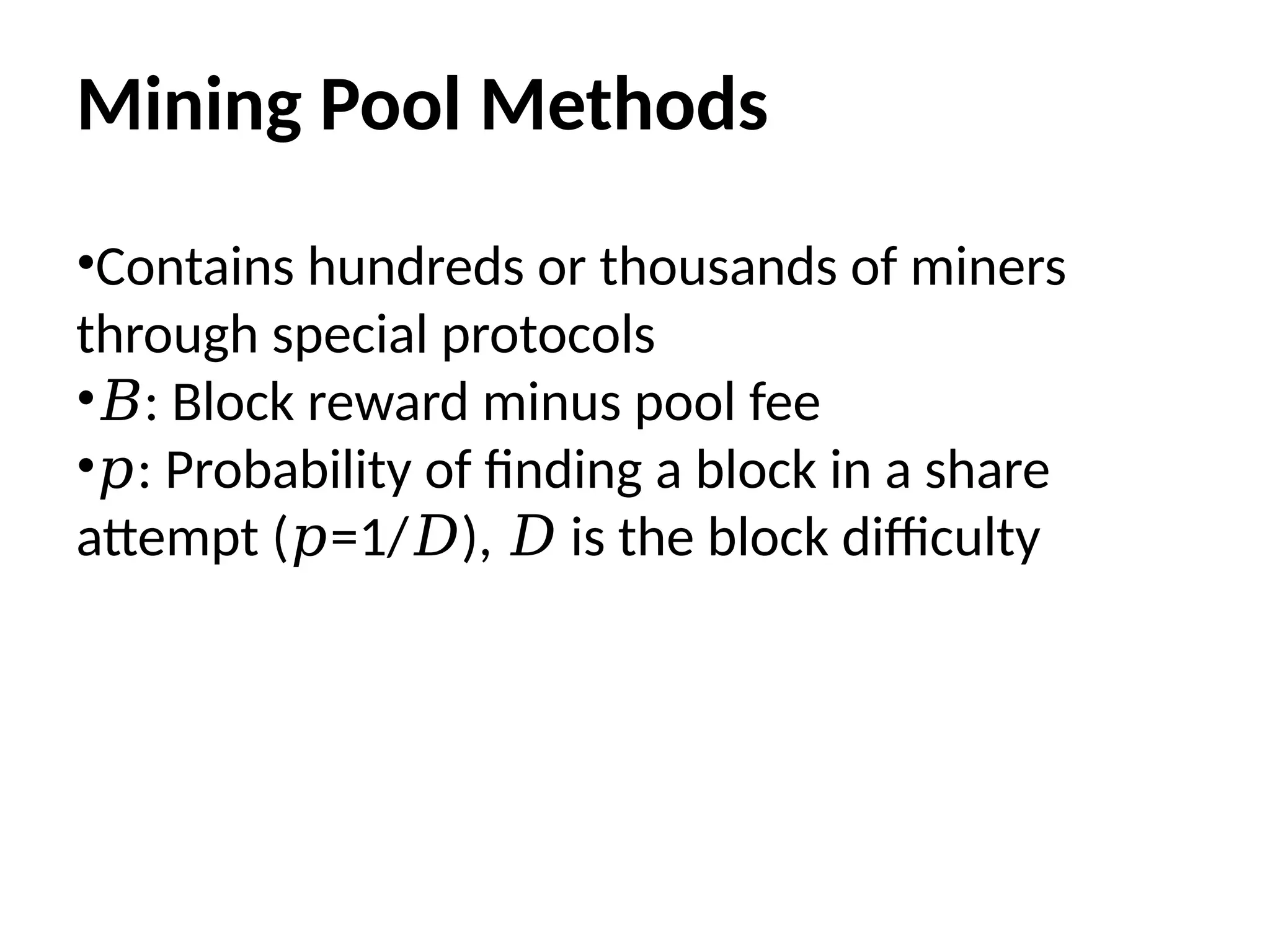 Mining Pool Methods
•Contains hundreds or thousands of miners
through special protocols
•𝐵: Block reward minus pool fee
•𝑝: Probability of finding a block in a share
attempt ( =1/ ), is the block difficulty
𝑝 𝐷 𝐷
 