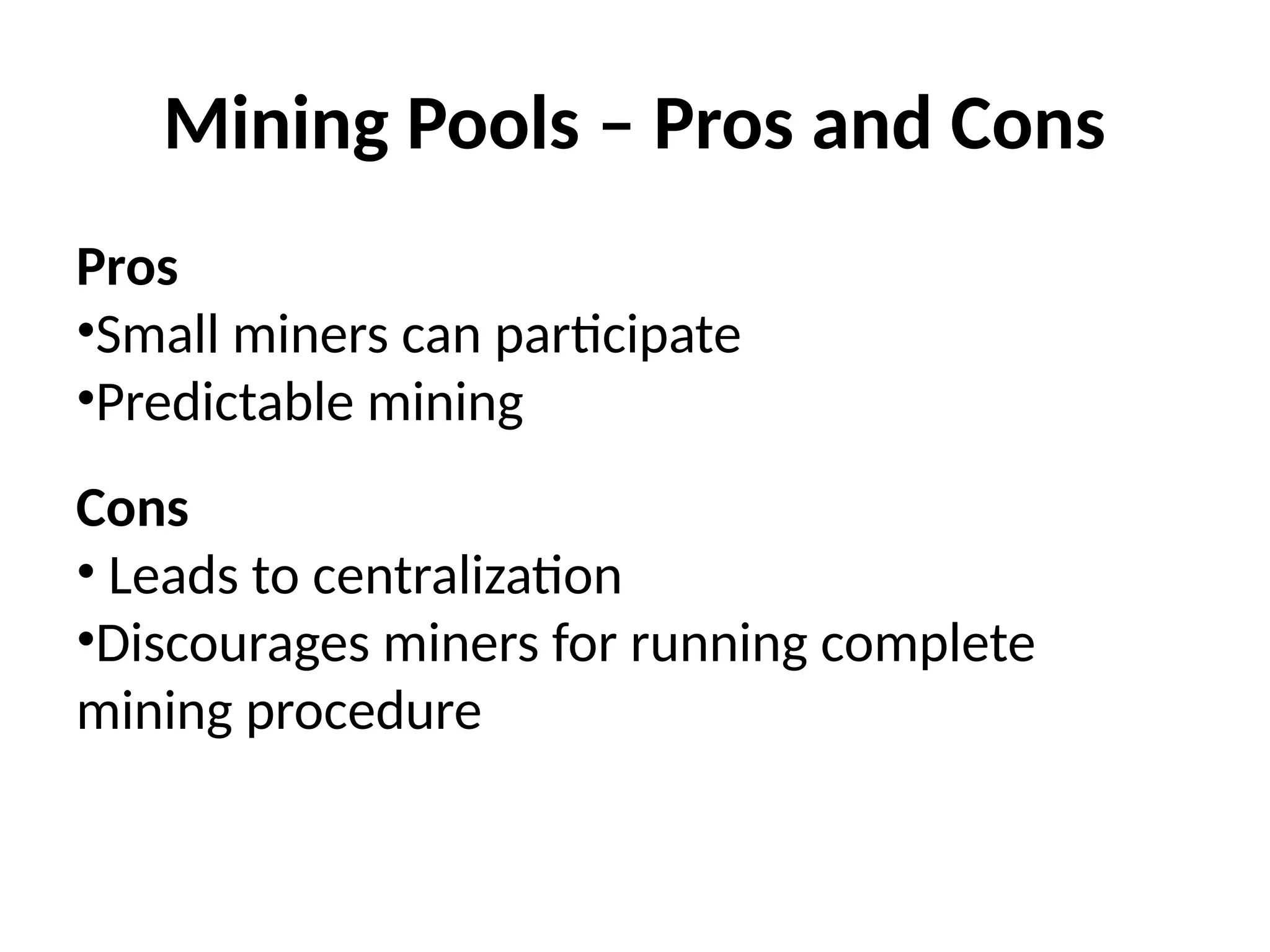 Mining Pools – Pros and Cons
Pros
•Small miners can participate
•Predictable mining
Cons
• Leads to centralization
•Discourages miners for running complete
mining procedure
 