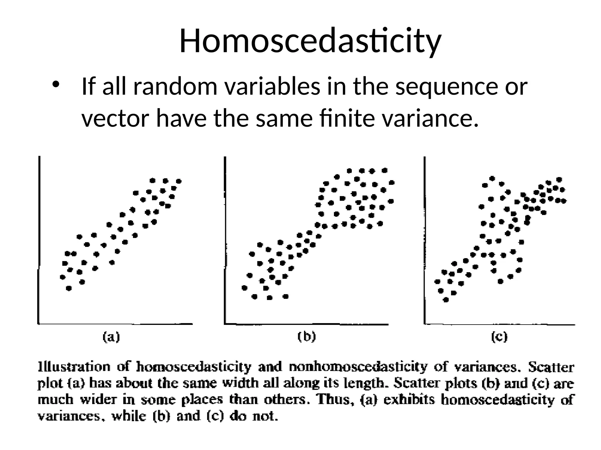 Homoscedasticity
• If all random variables in the sequence or
vector have the same finite variance.
 