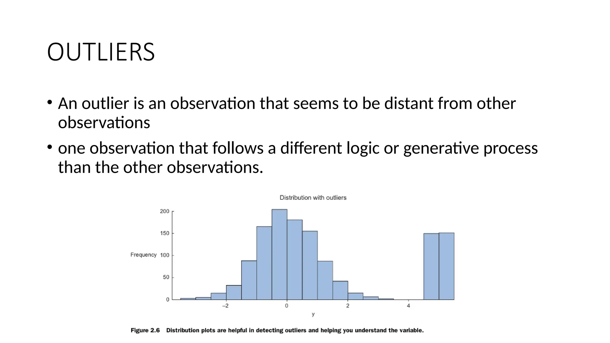 OUTLIERS • An outlier is an observation that seems to be distant from other observations • one observation that follows a different logic or generative process than the other observations. 