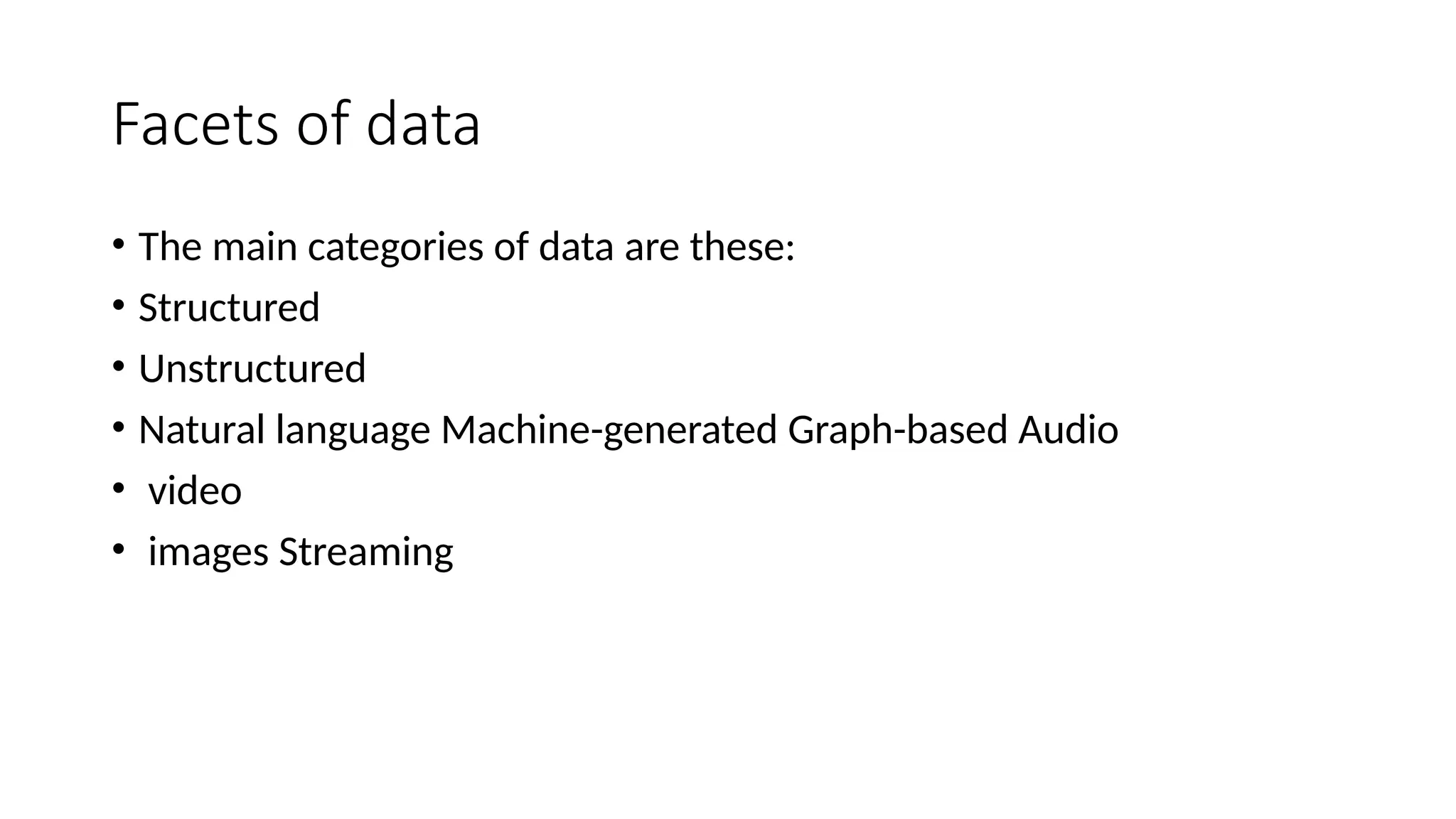 Facets of data • The main categories of data are these: • Structured • Unstructured • Natural language Machine-generated Graph-based Audio • video • images Streaming 