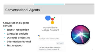 Conversational Agents
Conversational agents
contain:
● Speech recognition
● Language analysis
● Dialogue processing
● Information retrieval
● Text to speech
1
3
 