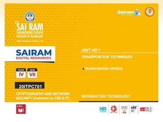 SUBJECTCODE
TYPE THE SUBJECT NAME HERE
IV VII
20ITPC701
CRYPTOGRAPHYAND NETWORK
SECURITY (Common to CSE& IT)
UNIT NO 1
TRANSPOSITION TECHNIQUES
●TRANSPOSITION CIPHERS
 