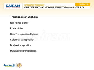 Transposition Ciphers
Rail Fence cipher
Route cipher
Row Transposition Ciphers
Columnar transposition
Double transposition
Myszkowski transposition
20ITPC701
CRYPTOGRAPHY AND NETWORK SECURITY (Common to CSE & IT)
 