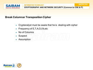 Break Columnar Transposition Cipher
● Cryptanalyst must be aware that he is dealing with cipher
● Frequency of E,T,A,O,I,N,etc
● No of Columns
● Suspect
● Assumption
20ITPC701
CRYPTOGRAPHY AND NETWORK SECURITY (Common to CSE & IT)
 