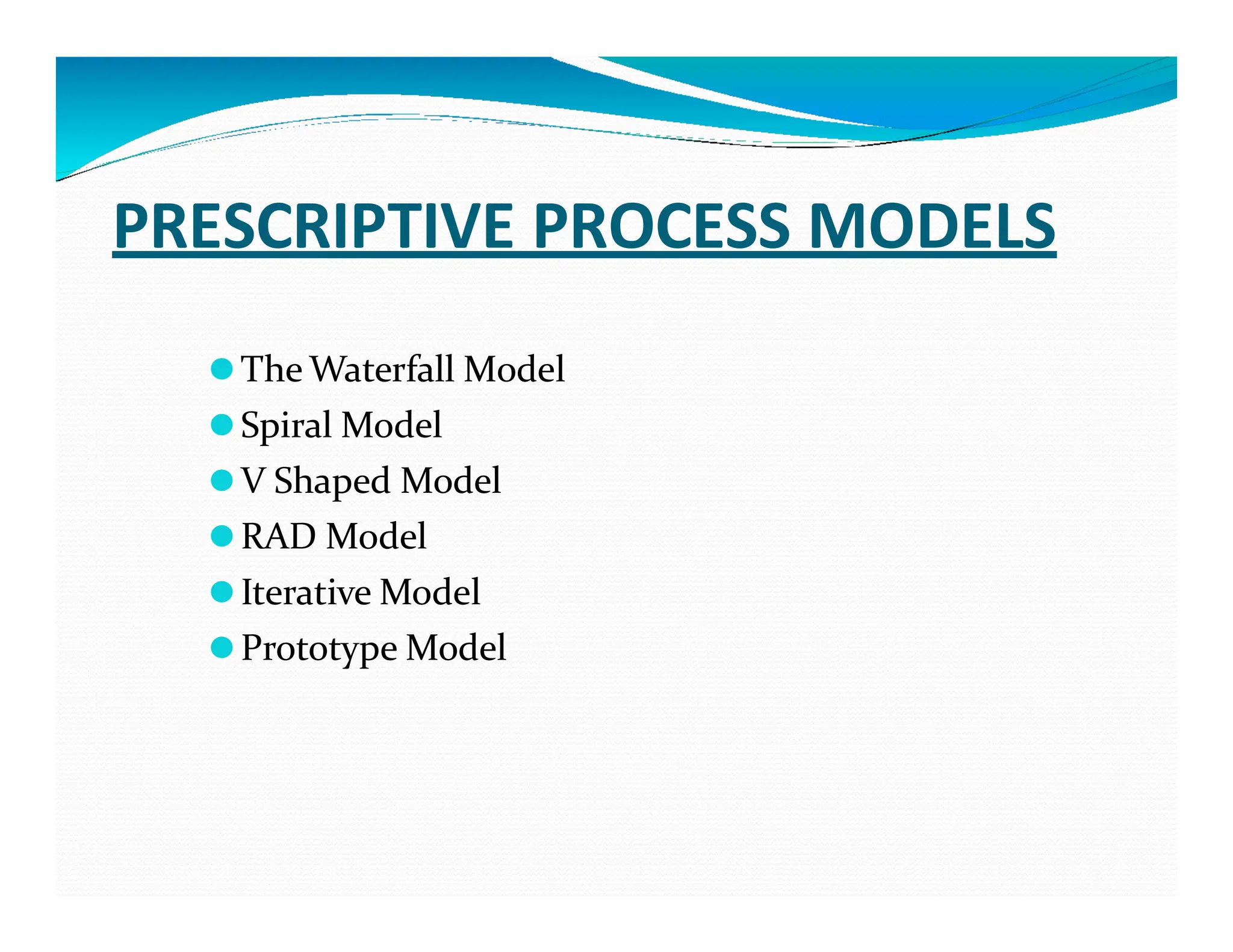 PRESCRIPTIVE PROCESS MODELS
⚫The Waterfall Model
⚫Spiral Model
⚫V Shaped Model
⚫V Shaped Model
⚫RAD Model
⚫Iterative Model
⚫Prototype Model
 