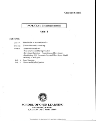 Unit
Unit National Income Accounting
Unit : 3. Determination of GDP
- Consumption and Saving Function
- Investment Function - Determinants of Investment
- Equilibrium GDP (Income) - Two and Three Sector Model
- Concept of Multiplier
Unit : 4. Open Economy
Unit : 5. Money and Credit Creation
Downloaded by 08 Ajay Halder 11- C (ajayhalder149@gmail.com)
lOMoARcPSD|24060133
 