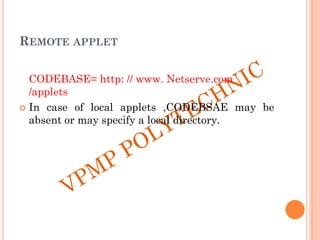 REMOTE APPLET
CODEBASE= http: // www. Netserve.com
/applets
 In case of local applets ,CODEBSAE may be
absent or may specify a local directory.
 