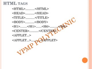 HTML TAGS
<HTML>...........</HTML>
<HEAD>...........</HEAD>
<TITLE>...........</TITLE>
<BODY>...........</BODY>
<H1>........</H1>.......<H6>..........</H6>
<CENTER>...........</CENTER>
<APPLET...>
<APPLET...>...........</APPLET>
 