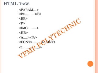 HTML TAGS
<PARAM....>
<B>..........</B>
<BR>
<P>
<IMG..........>
<HR>
<A.....></A>
<FONT>..........</FONT>
<!....................>
 